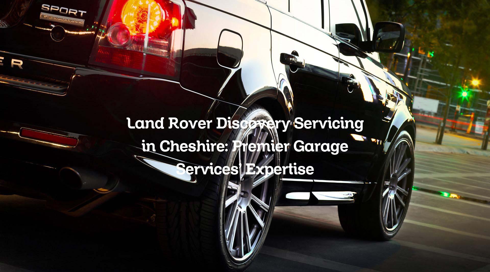 Land Rover Discovery Servicing in Cheshire: Premier Garage Services ...